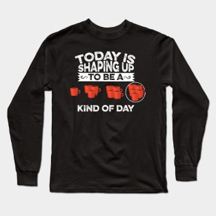 Today Is Shaping Up To Be A Coffee Kind Of Day Long Sleeve T-Shirt